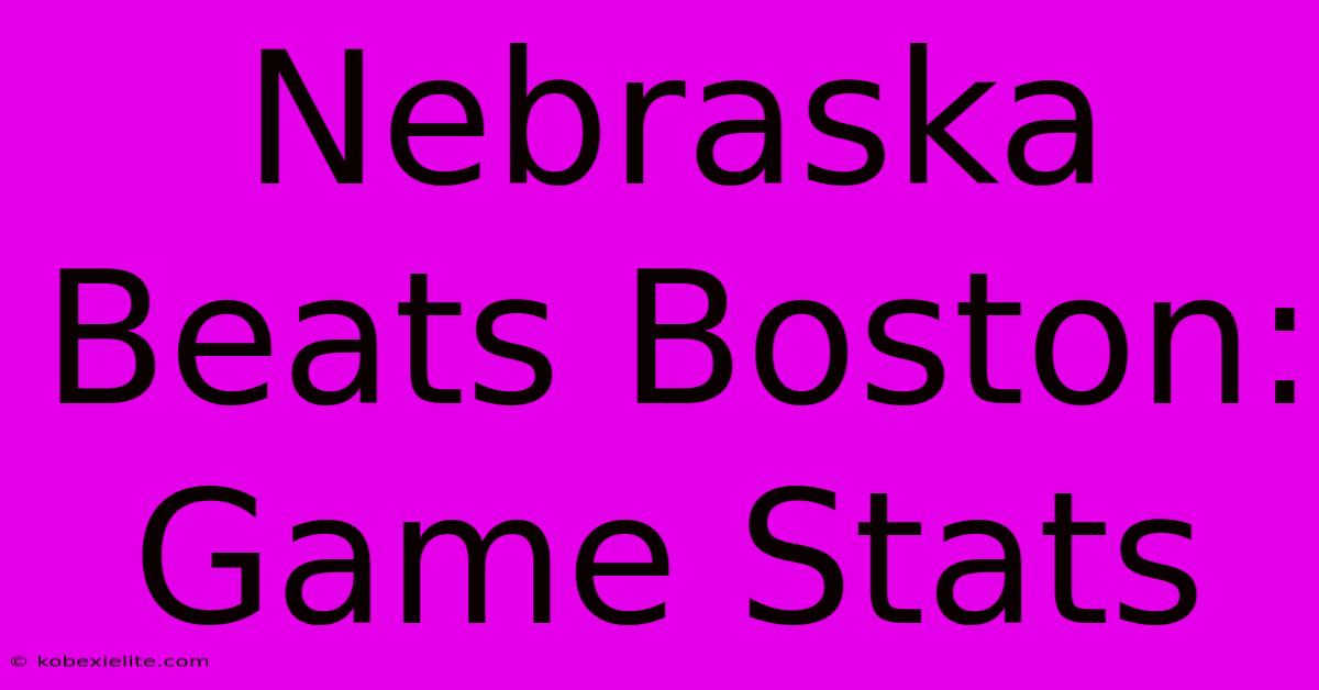 Nebraska Beats Boston: Game Stats