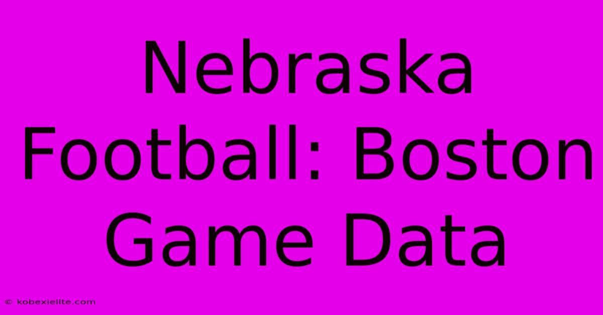 Nebraska Football: Boston Game Data