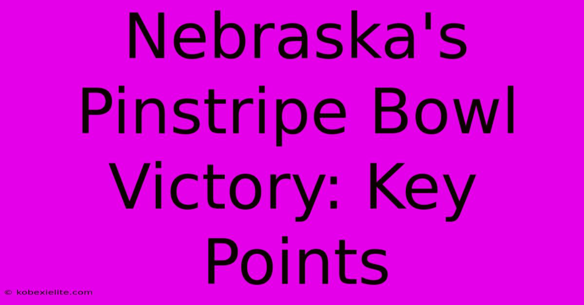 Nebraska's Pinstripe Bowl Victory: Key Points