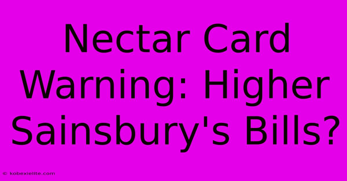 Nectar Card Warning: Higher Sainsbury's Bills?