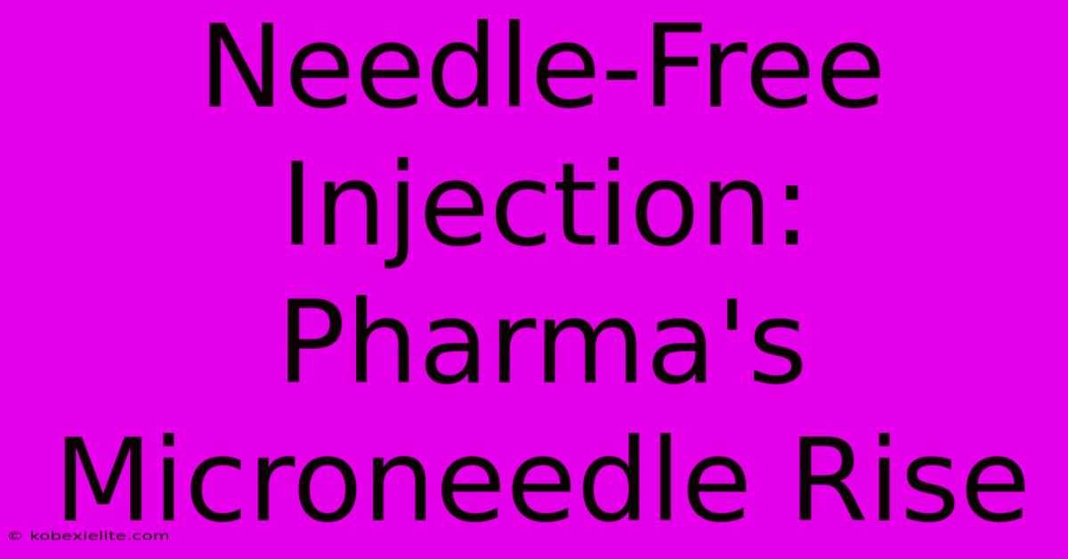 Needle-Free Injection: Pharma's Microneedle Rise