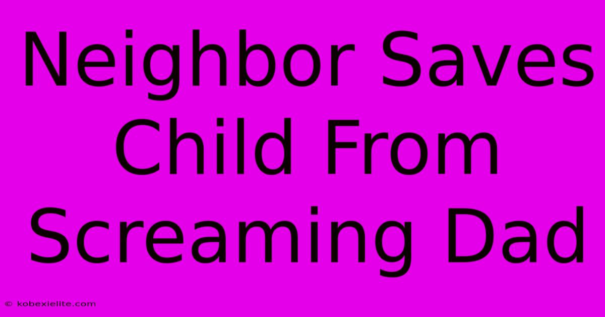 Neighbor Saves Child From Screaming Dad