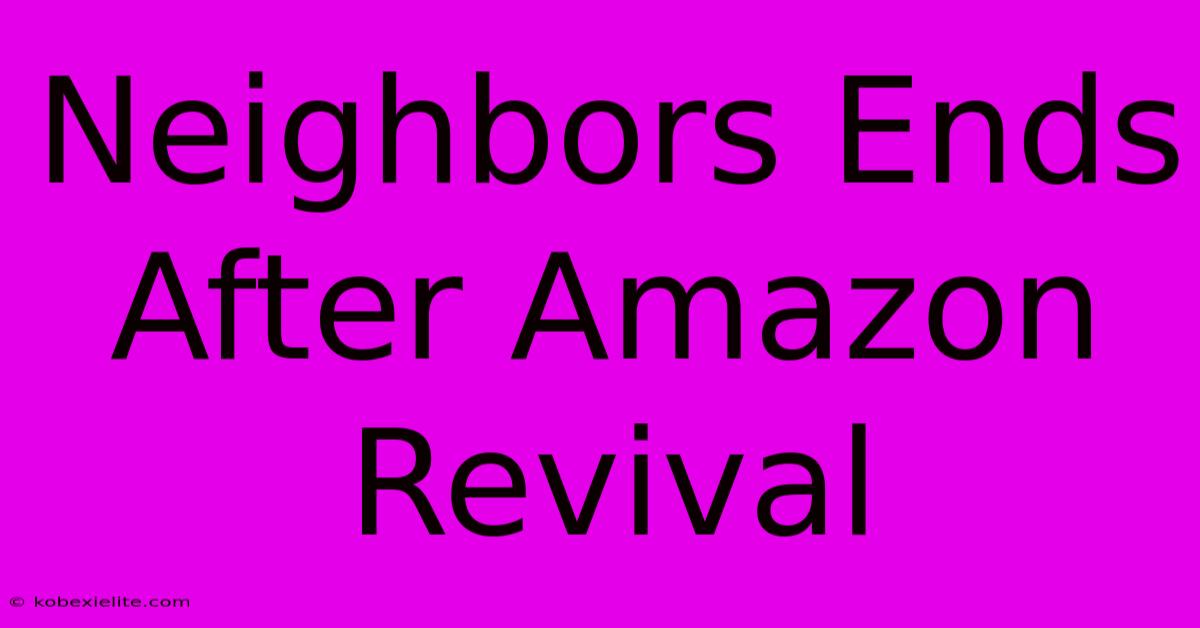 Neighbors Ends After Amazon Revival