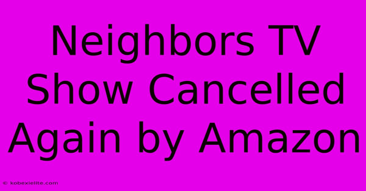 Neighbors TV Show Cancelled Again By Amazon Neighbors TV Show Cancelled Again By Amazon