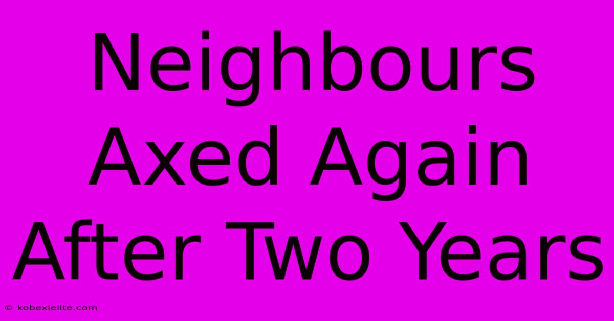 Neighbours Axed Again After Two Years