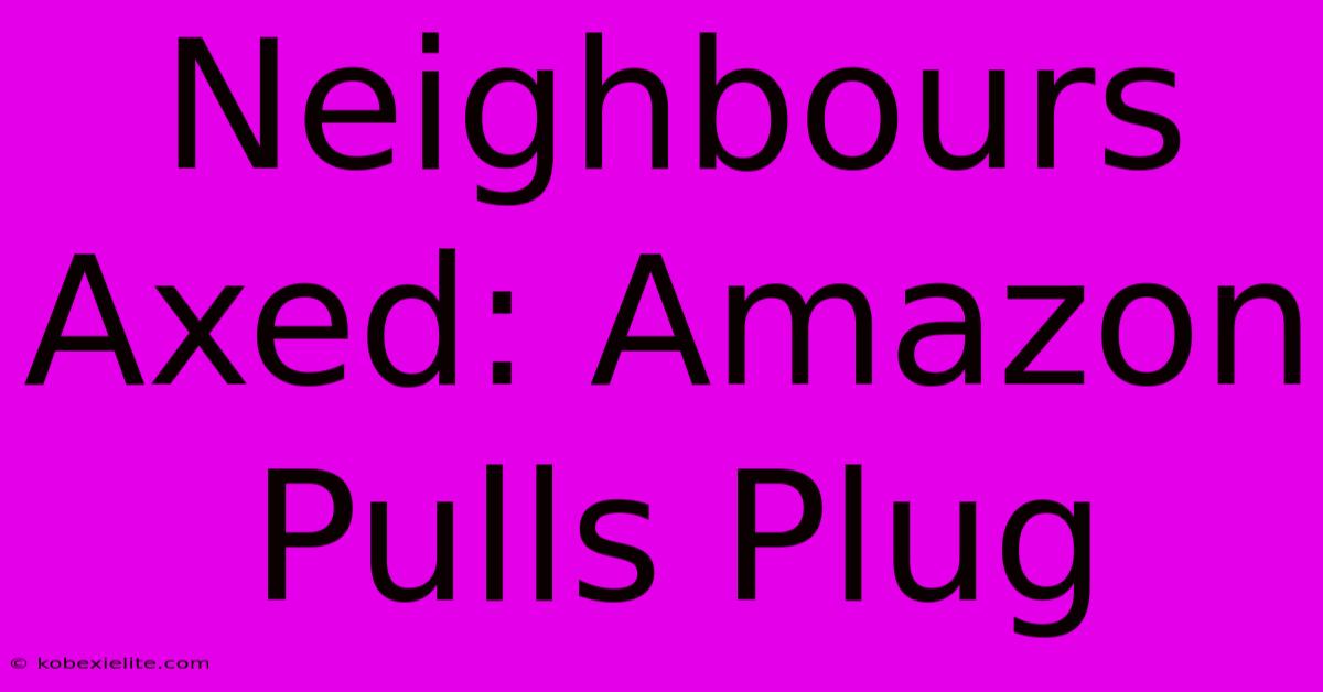 Neighbours Axed: Amazon Pulls Plug