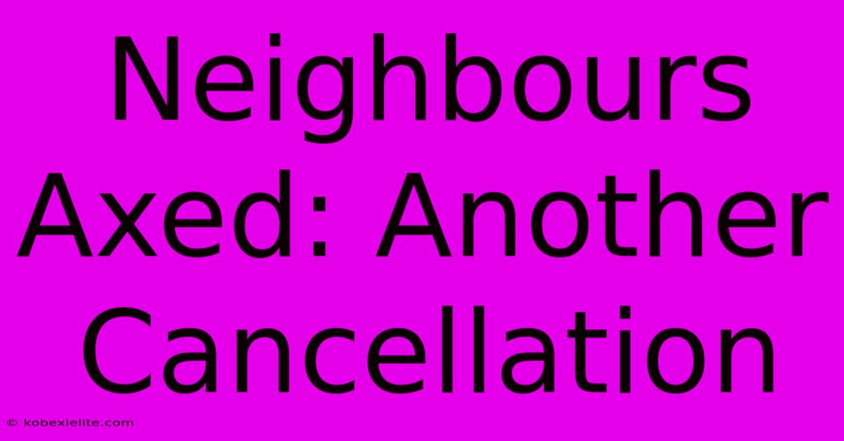 Neighbours Axed: Another Cancellation Neighbours Axed: Another Cancellation