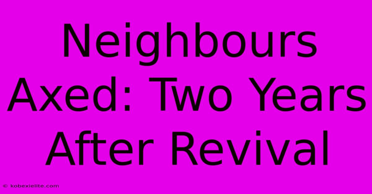 Neighbours Axed: Two Years After Revival