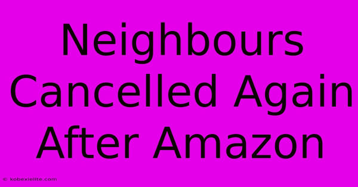 Neighbours Cancelled Again After Amazon