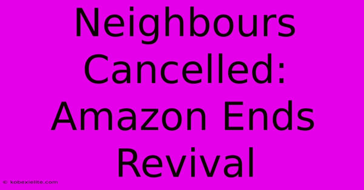 Neighbours Cancelled: Amazon Ends Revival