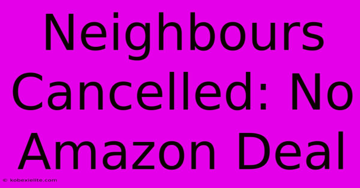 Neighbours Cancelled: No Amazon Deal Neighbours Cancelled: No Amazon Deal