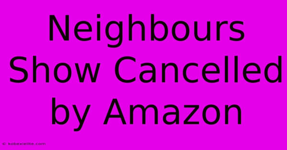 Neighbours Show Cancelled By Amazon