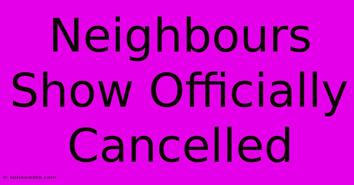 Neighbours Show Officially Cancelled