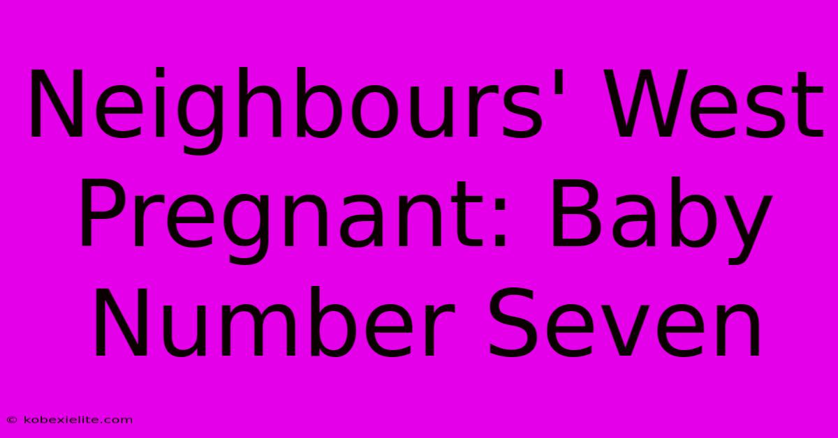 Neighbours' West Pregnant: Baby Number Seven