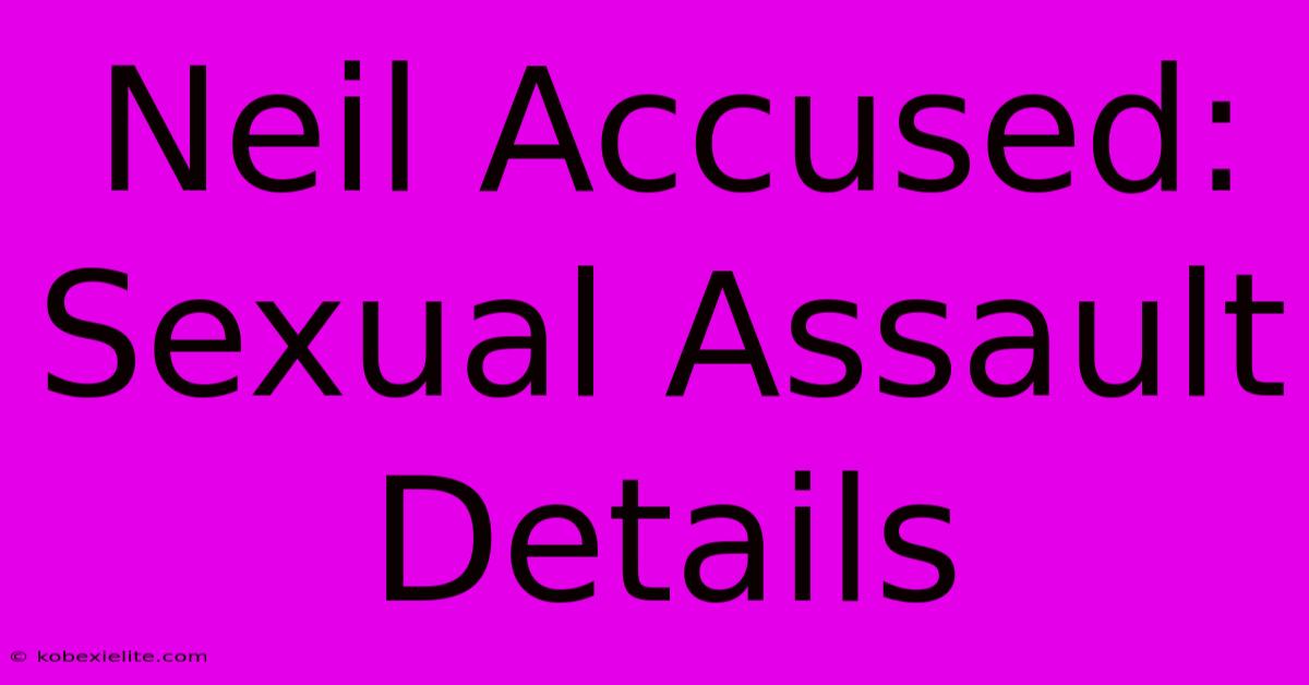 Neil Accused: Sexual Assault Details