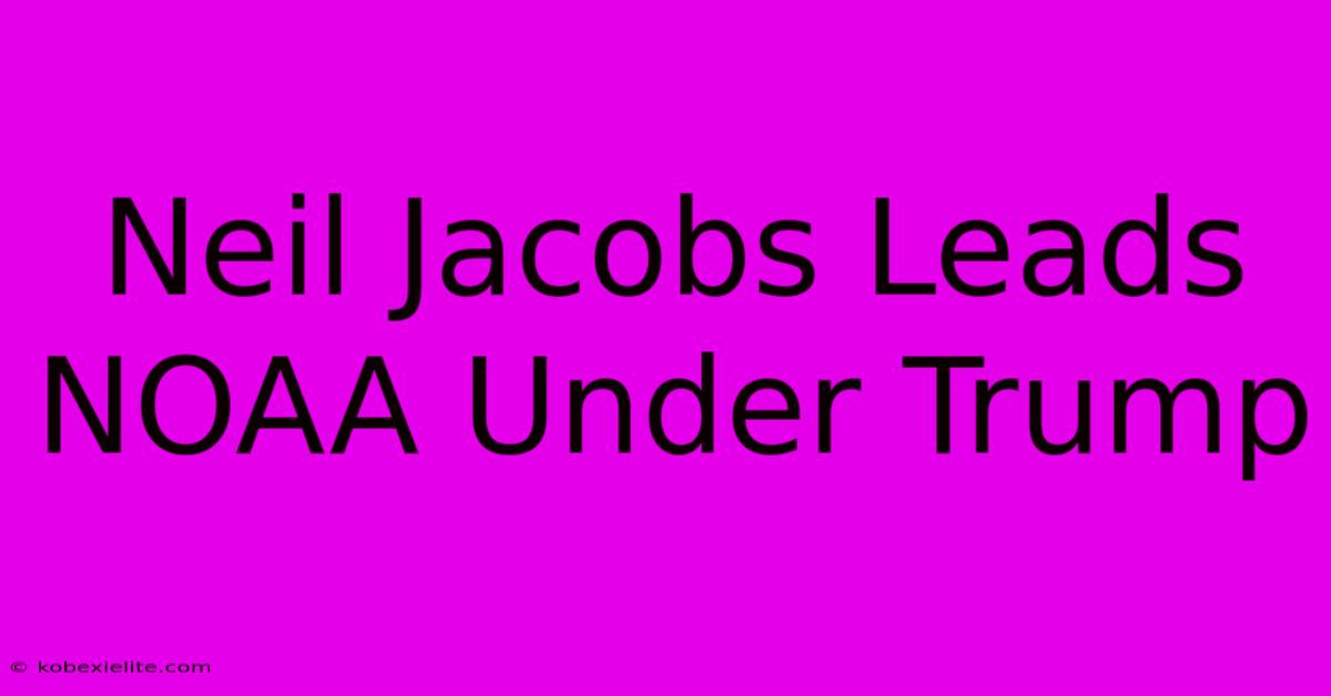 Neil Jacobs Leads NOAA Under Trump