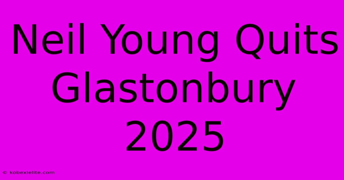 Neil Young Quits Glastonbury 2025