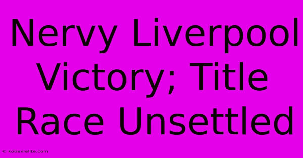 Nervy Liverpool Victory; Title Race Unsettled