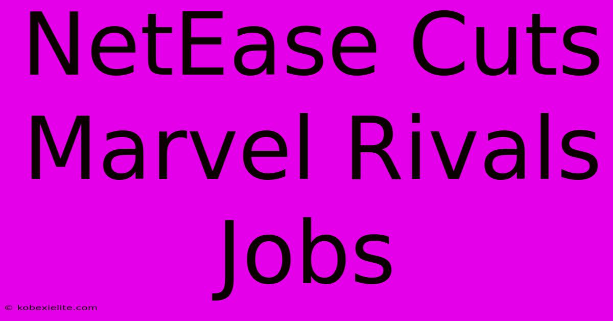 NetEase Cuts Marvel Rivals Jobs