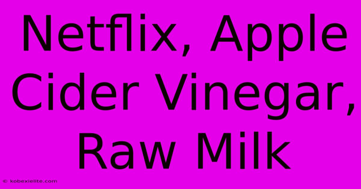 Netflix, Apple Cider Vinegar, Raw Milk