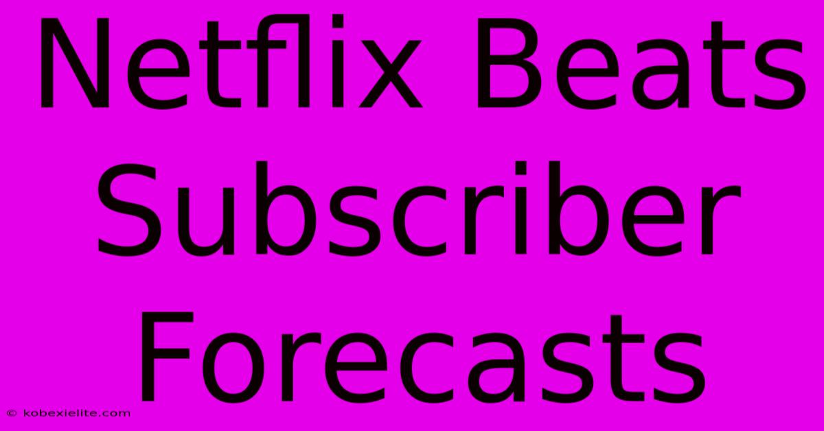 Netflix Beats Subscriber Forecasts