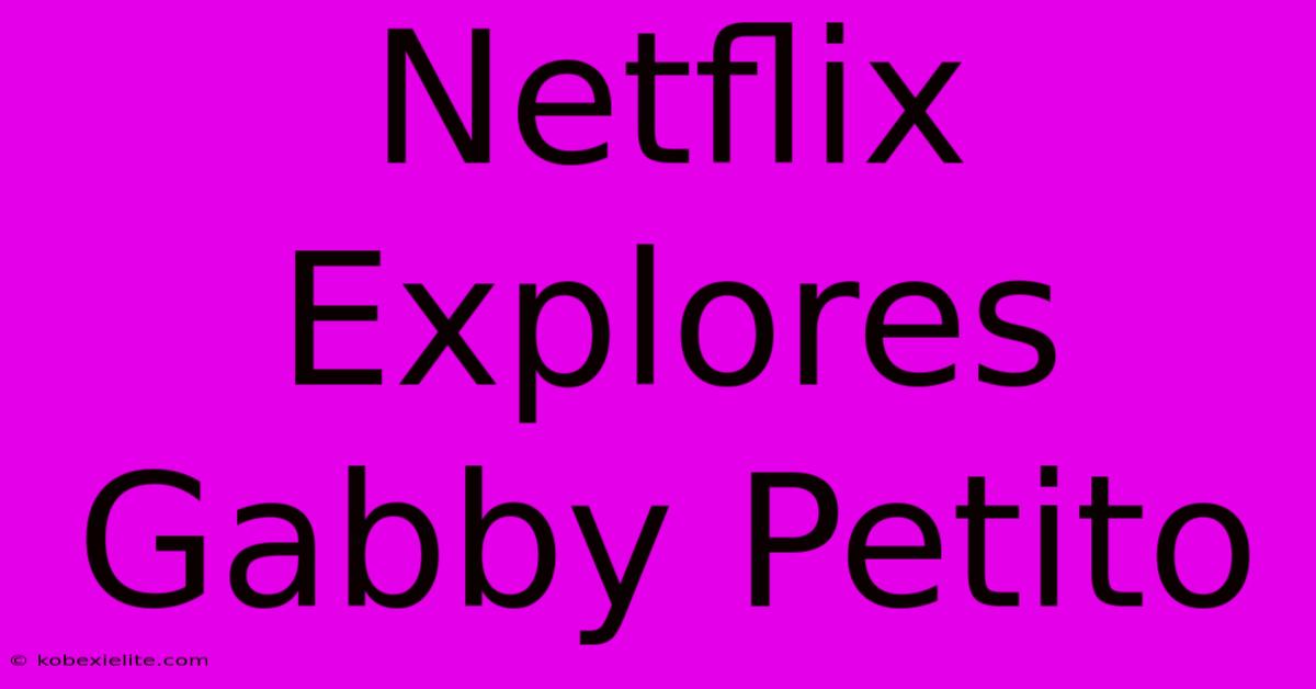 Netflix Explores Gabby Petito Netflix Explores Gabby Petito