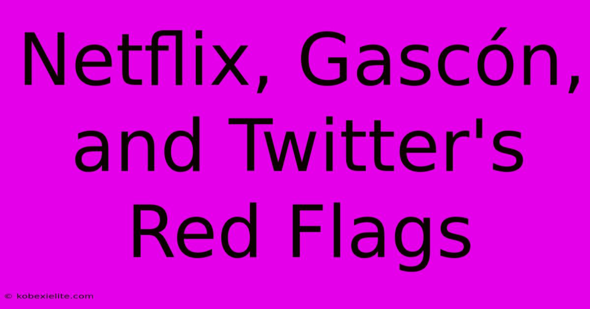 Netflix, Gascón, And Twitter's Red Flags