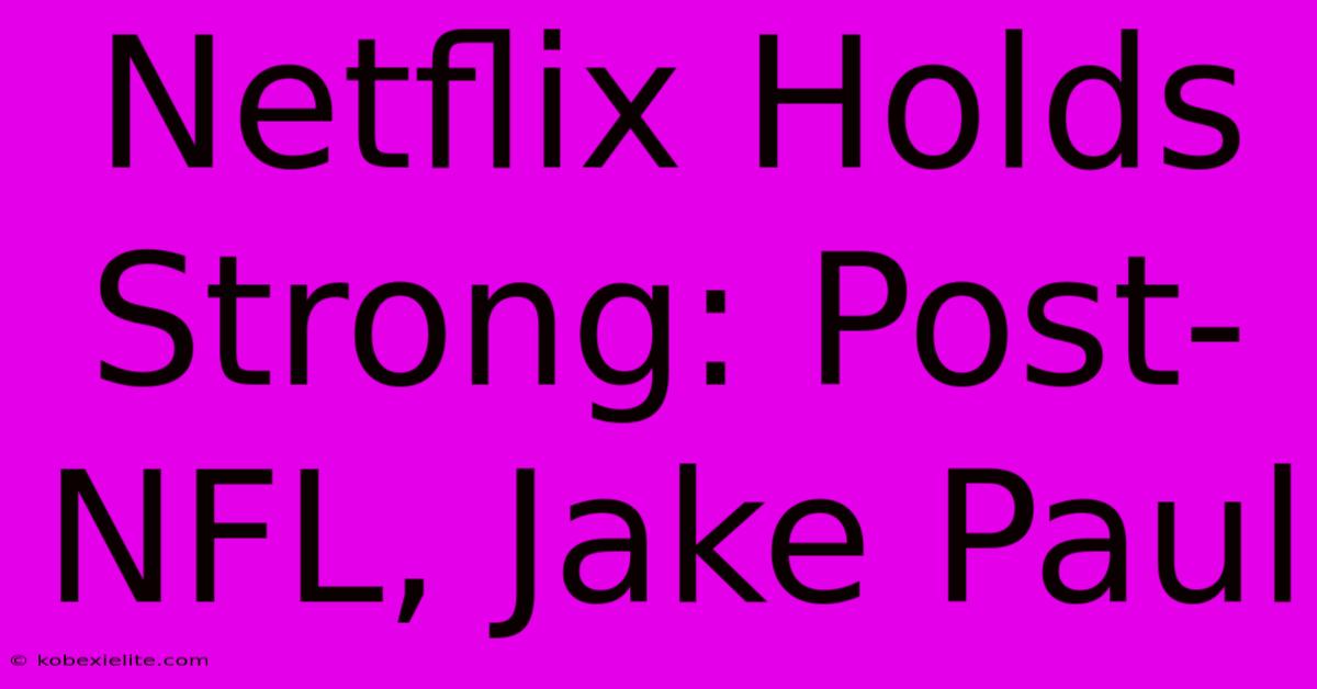 Netflix Holds Strong: Post-NFL, Jake Paul