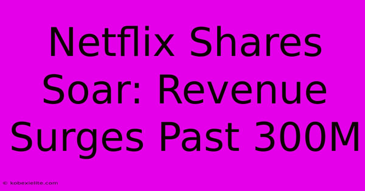 Netflix Shares Soar: Revenue Surges Past 300M