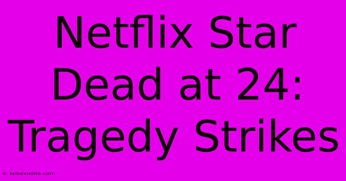 Netflix Star Dead At 24: Tragedy Strikes