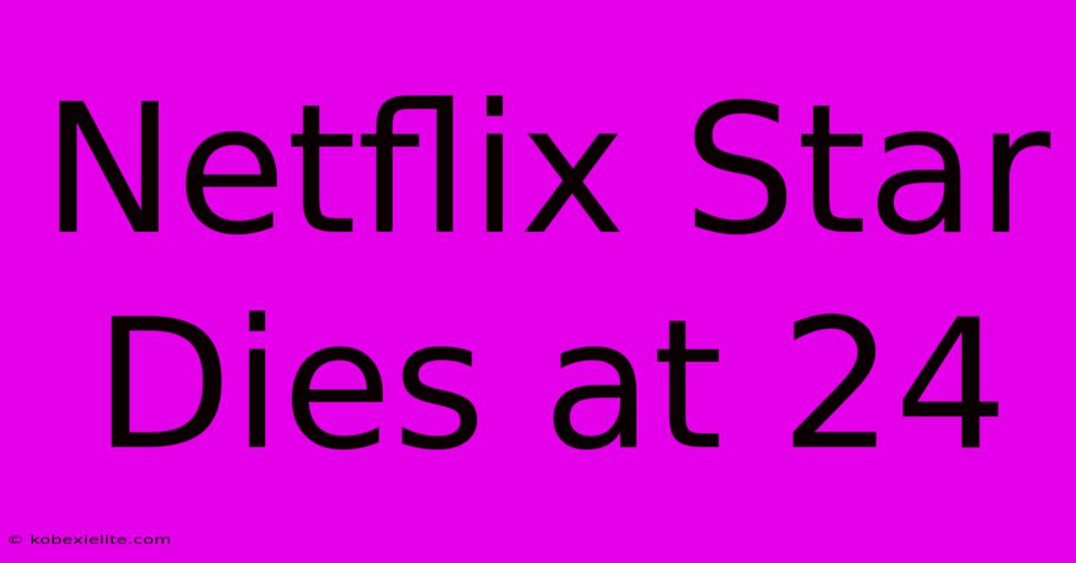 Netflix Star Dies At 24