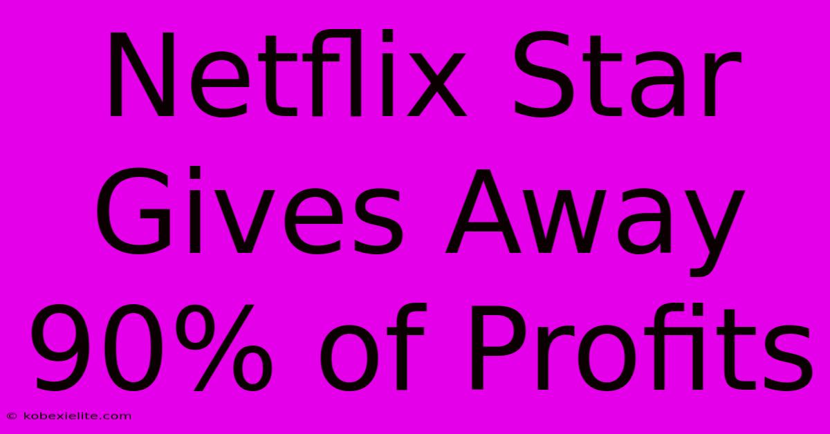 Netflix Star Gives Away 90% Of Profits