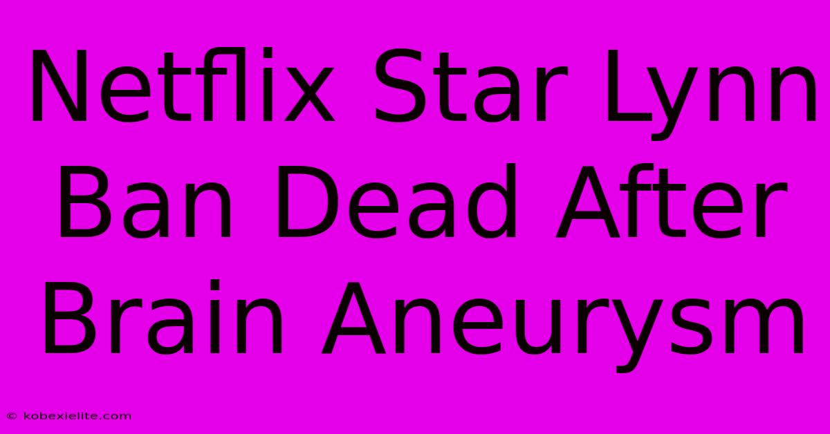 Netflix Star Lynn Ban Dead After Brain Aneurysm