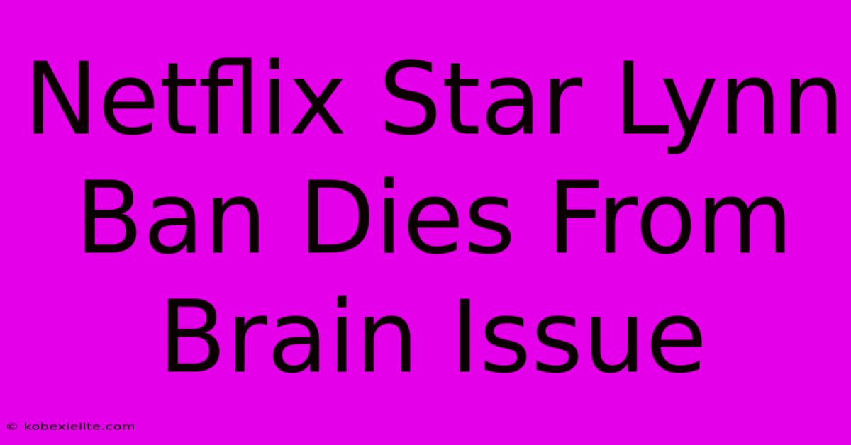 Netflix Star Lynn Ban Dies From Brain Issue