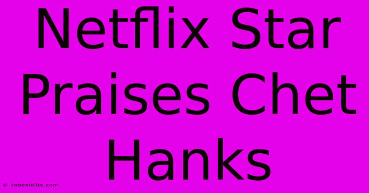 Netflix Star Praises Chet Hanks