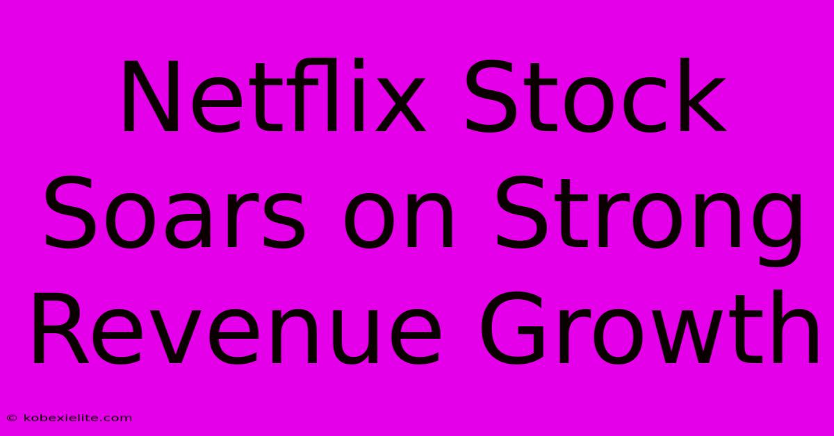 Netflix Stock Soars On Strong Revenue Growth