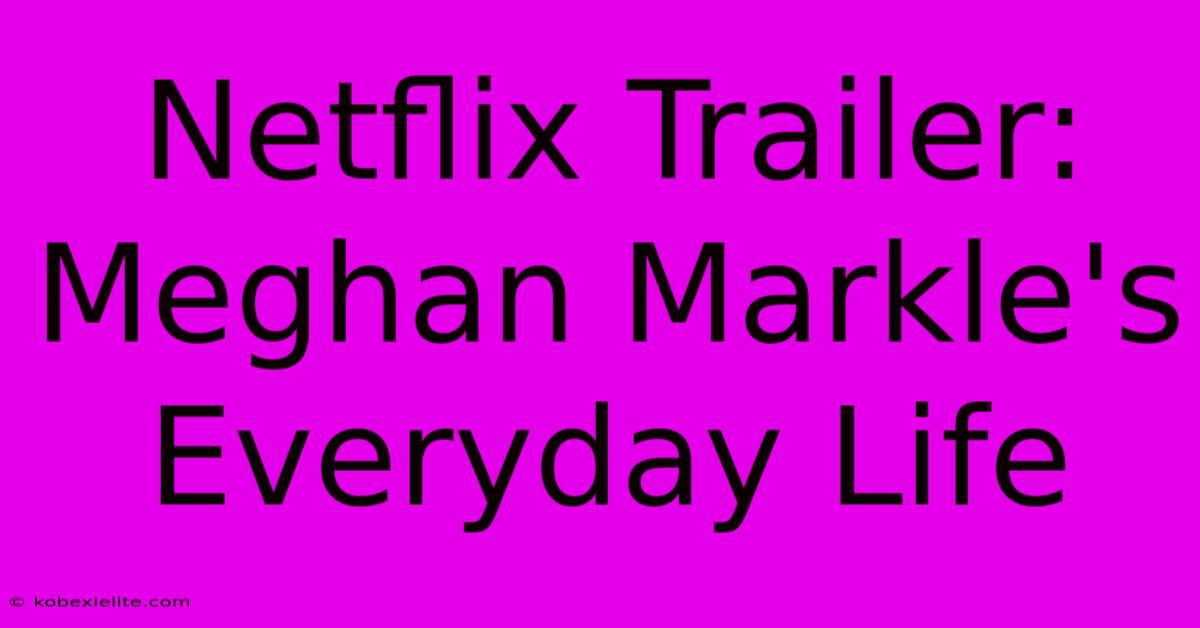 Netflix Trailer: Meghan Markle's Everyday Life