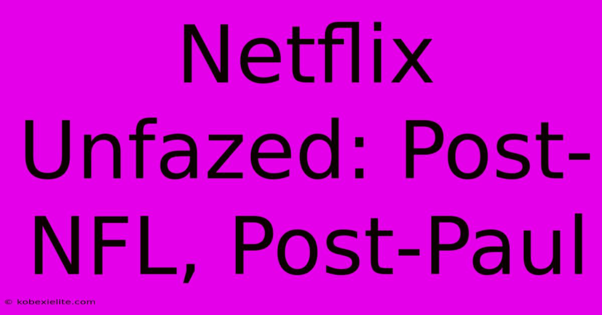 Netflix Unfazed: Post-NFL, Post-Paul