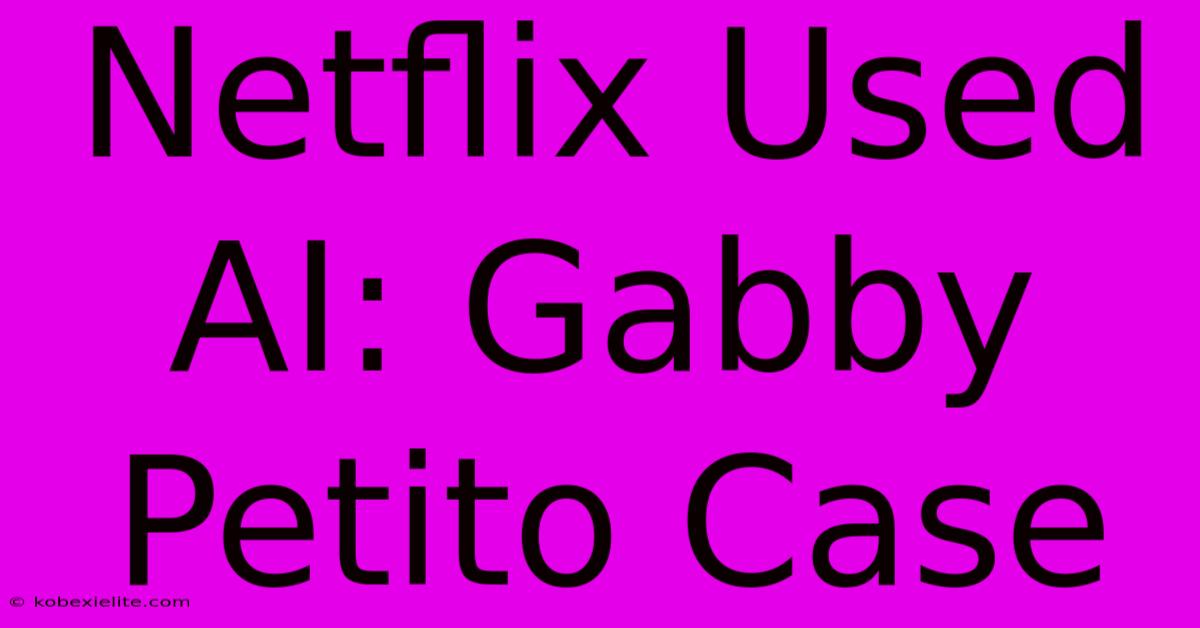 Netflix Used AI: Gabby Petito Case