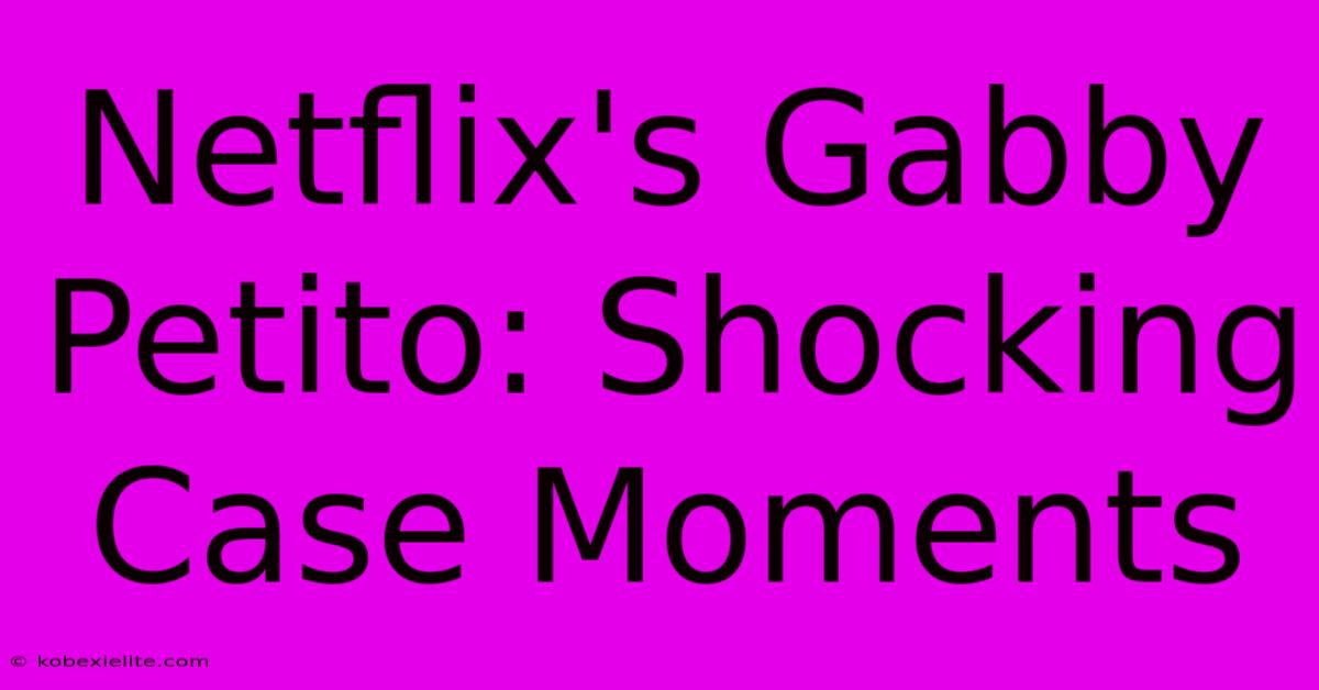 Netflix's Gabby Petito: Shocking Case Moments