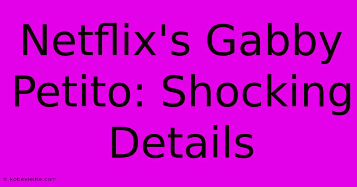 Netflix's Gabby Petito: Shocking Details