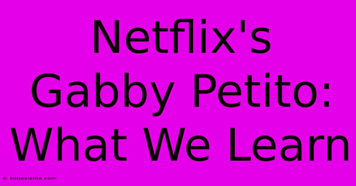 Netflix's Gabby Petito: What We Learn