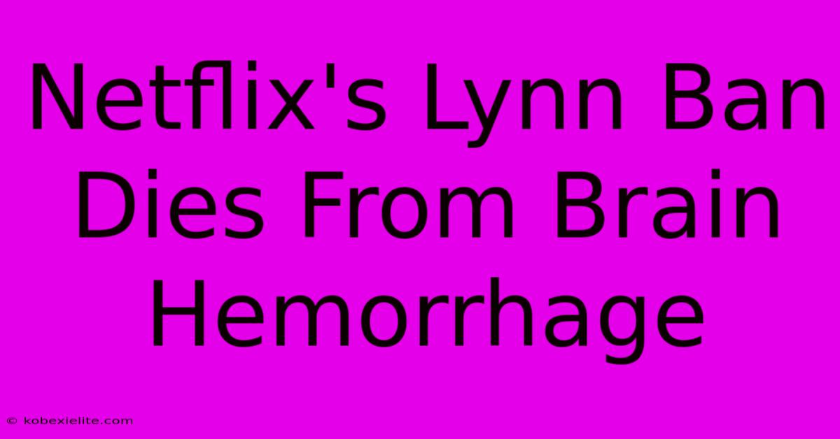 Netflix's Lynn Ban Dies From Brain Hemorrhage