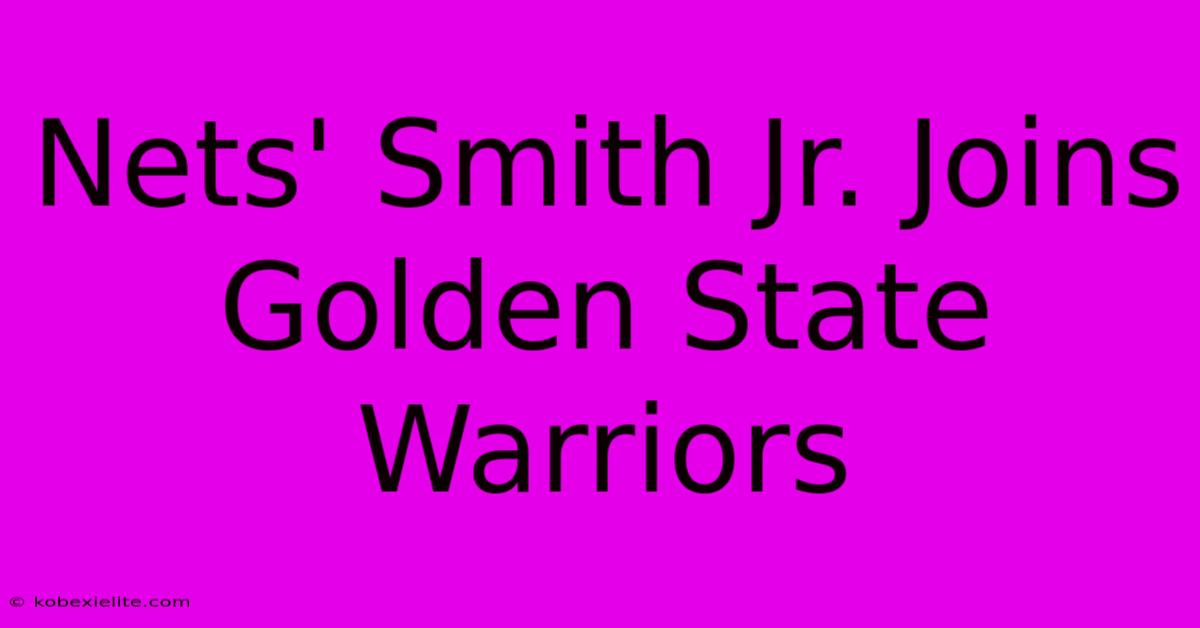Nets' Smith Jr. Joins Golden State Warriors Nets' Smith Jr. Joins Golden State Warriors