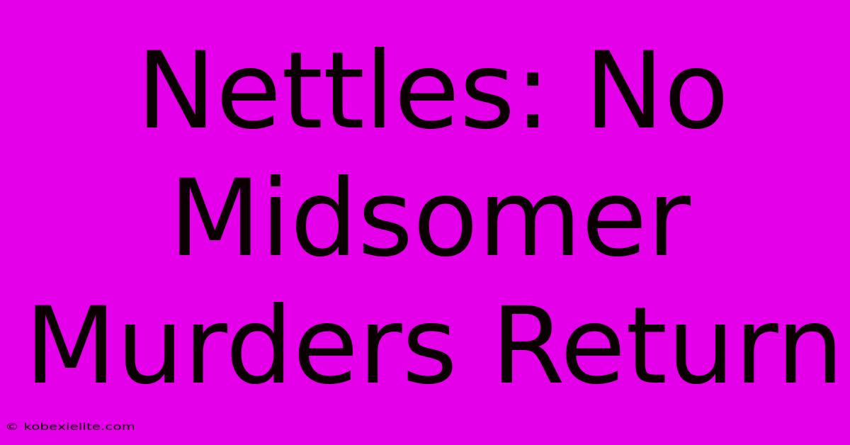 Nettles: No Midsomer Murders Return