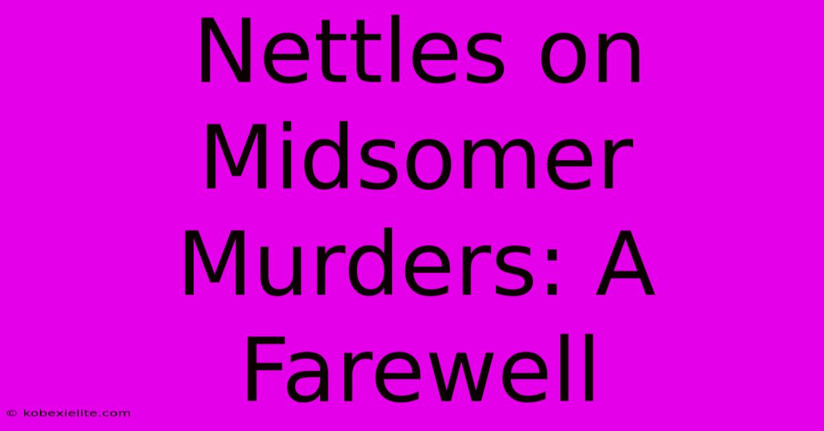 Nettles On Midsomer Murders: A Farewell