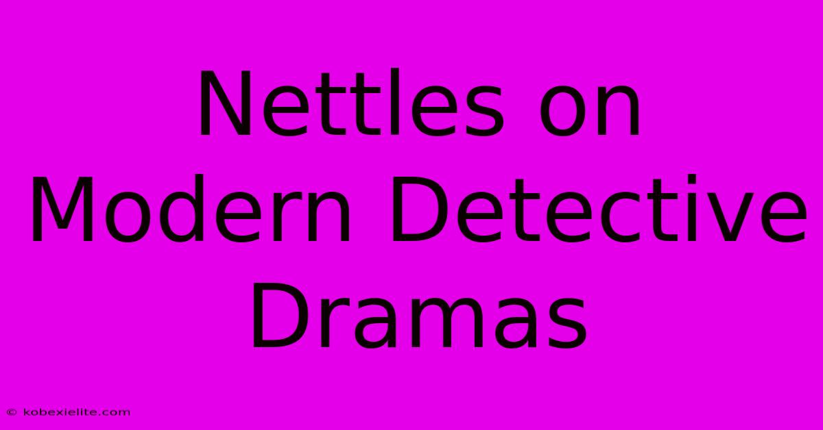 Nettles On Modern Detective Dramas