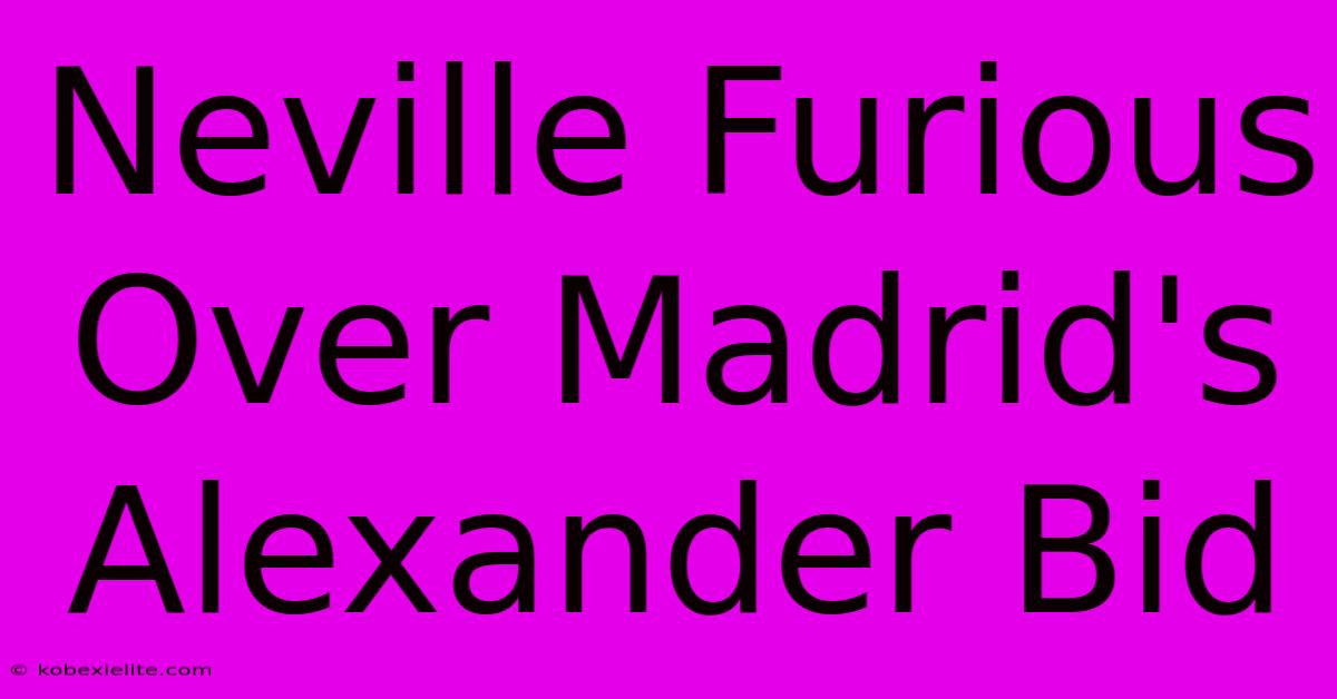 Neville Furious Over Madrid's Alexander Bid