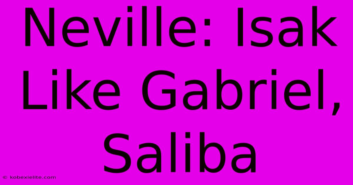 Neville: Isak Like Gabriel, Saliba