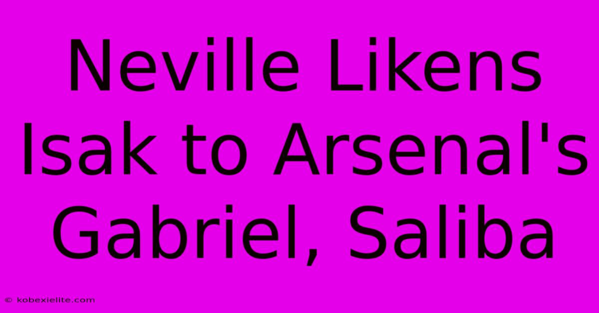 Neville Likens Isak To Arsenal's Gabriel, Saliba